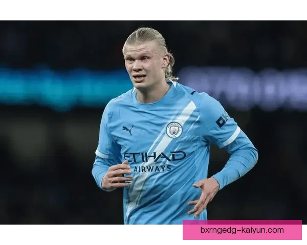 哈兰德专注足球提升表现，状态持续回暖中的竞争力分析